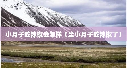 小月子吃辣椒会怎样（坐小月子吃辣椒了）