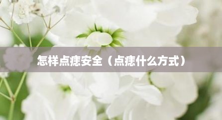怎样点痣安全（点痣什么方式）