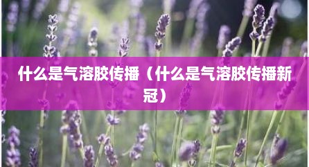 什么是气溶胶传播（什么是气溶胶传播新冠）