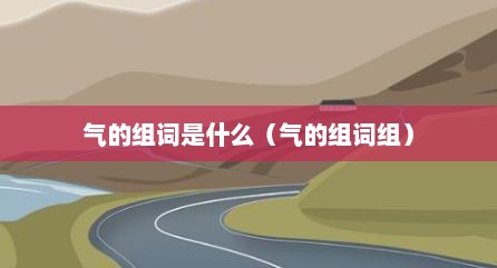 气的组词是什么（气的组词组）