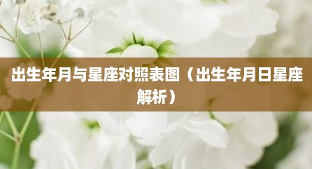 出生年月与星座对照表图（出生年月日星座解析）