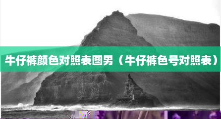 牛仔裤颜色对照表图男（牛仔裤色号对照表）