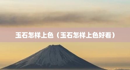 玉石怎样上色（玉石怎样上色好看）