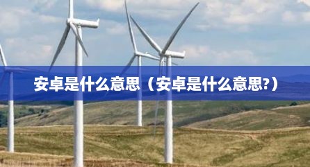 安卓是什么意思（安卓是什么意思?）