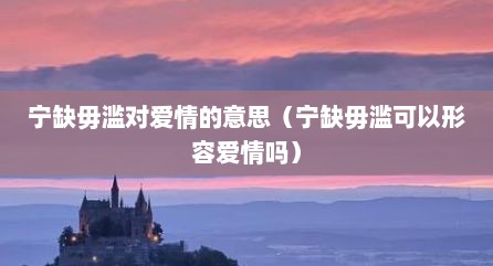 宁缺毋滥对爱情的意思（宁缺毋滥可以形容爱情吗）