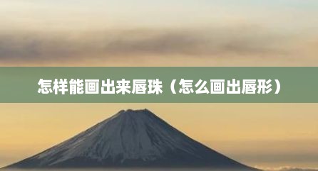 怎样能画出来唇珠（怎么画出唇形）
