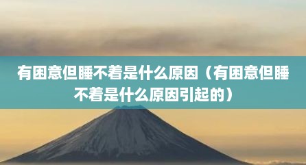 有困意但睡不着是什么原因（有困意但睡不着是什么原因引起的）