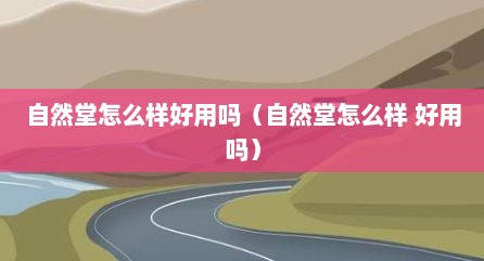 自然堂怎么样好用吗（自然堂怎么样 好用吗）
