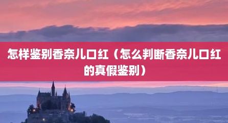 怎样鉴别香奈儿口红（怎么判断香奈儿口红的真假鉴别）