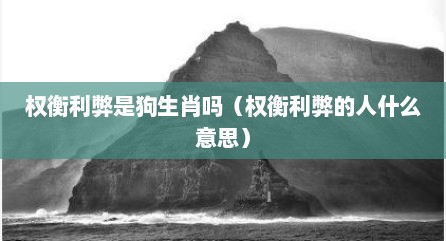 权衡利弊是狗生肖吗（权衡利弊的人什么意思）