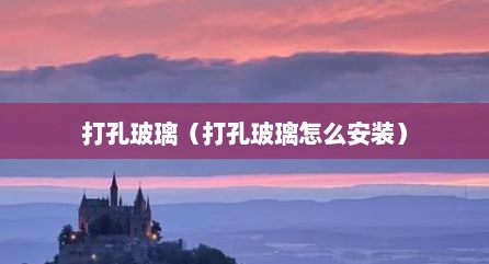 打孔玻璃（打孔玻璃怎么安装）