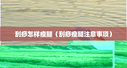 刮痧怎样瘦腿（刮痧瘦腿注意事项）