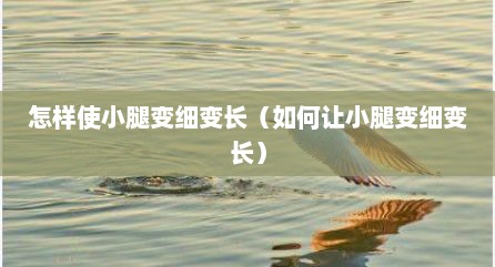 怎样使小腿变细变长（如何让小腿变细变长）