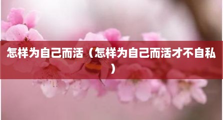 怎样为自己而活（怎样为自己而活才不自私）