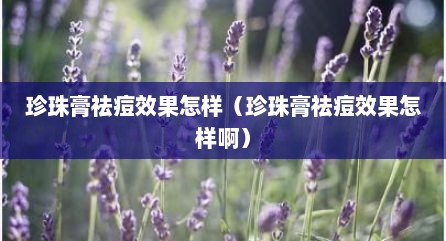 珍珠膏祛痘效果怎样（珍珠膏祛痘效果怎样啊）