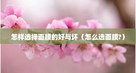 怎样选择面膜的好与坏（怎么选面膜?）