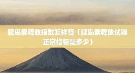 胰岛素释放指数怎样算（胰岛素释放试验正常指标是多少）
