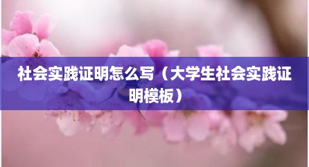 社会实践证明怎么写（大学生社会实践证明模板）