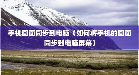 手机画面同步到电脑（如何将手机的画面同步到电脑屏幕）