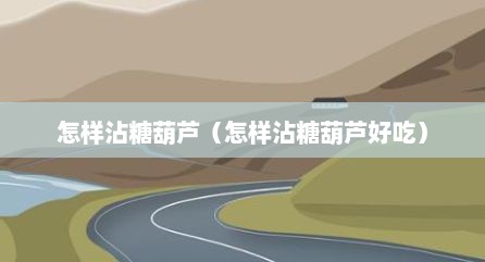 怎样沾糖葫芦（怎样沾糖葫芦好吃）