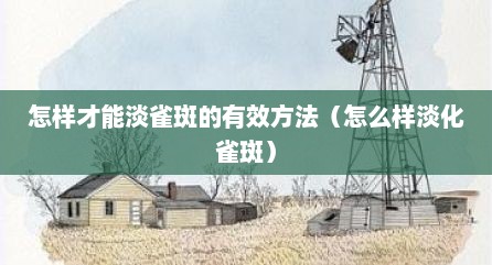 怎样才能淡雀斑的有效方法（怎么样淡化雀斑）