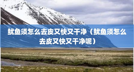 鱿鱼须怎么去皮又快又干净（鱿鱼须怎么去皮又快又干净呢）