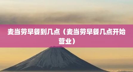 麦当劳早餐到几点（麦当劳早餐几点开始营业）