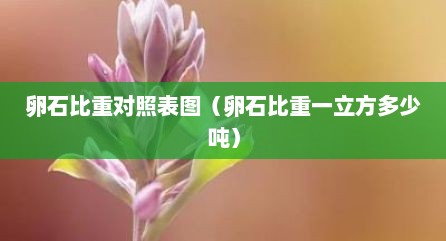 卵石比重对照表图（卵石比重一立方多少吨）