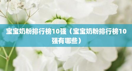 宝宝奶粉排行榜10强（宝宝奶粉排行榜10强有哪些）