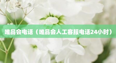 唯品会电话（唯品会人工客服电话24小时）