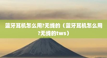 蓝牙耳机怎么用?无线的（蓝牙耳机怎么用?无线的tws）