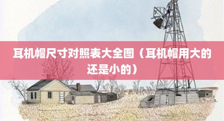 耳机帽尺寸对照表大全图（耳机帽用大的还是小的）