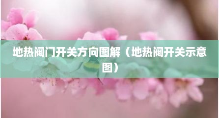 地热阀门开关方向图解（地热阀开关示意图）