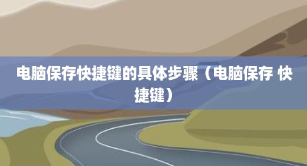 电脑保存快捷键的具体步骤（电脑保存 快捷键）
