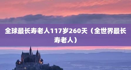 全球最长寿老人117岁260天（全世界最长寿老人）