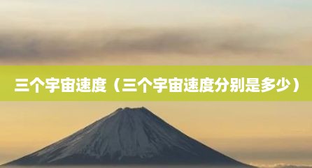 三个宇宙速度（三个宇宙速度分别是多少）