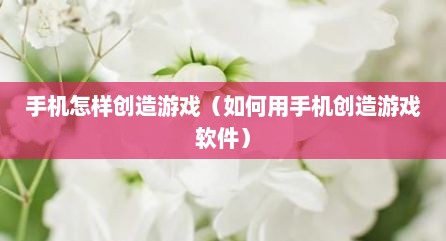 手机怎样创造游戏（如何用手机创造游戏软件）