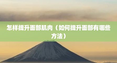 怎样提升面部肌肉（如何提升面部有哪些方法）