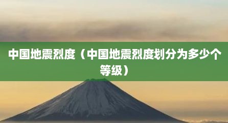 中国地震烈度（中国地震烈度划分为多少个等级）