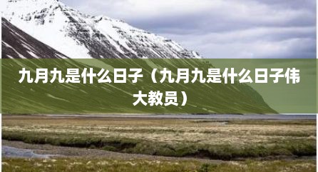 九月九是什么日子（九月九是什么日子伟大教员）
