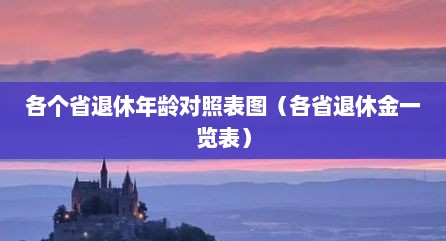 各个省退休年龄对照表图（各省退休金一览表）