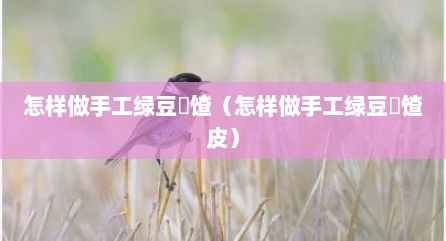 怎样做手工绿豆饹馇（怎样做手工绿豆饹馇皮）