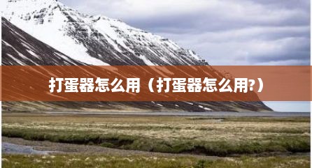 打蛋器怎么用（打蛋器怎么用?）
