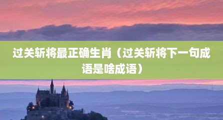 过关斩将最正确生肖（过关斩将下一句成语是啥成语）