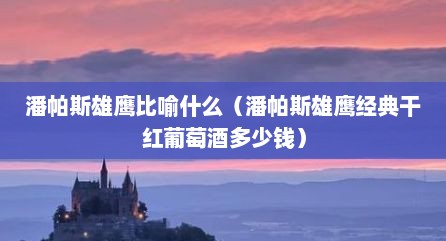 潘帕斯雄鹰比喻什么（潘帕斯雄鹰经典干红葡萄酒多少钱）