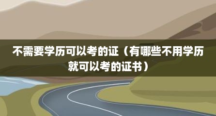不需要学历可以考的证（有哪些不用学历就可以考的证书）