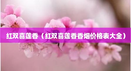 红双喜莲香（红双喜莲香香烟价格表大全）