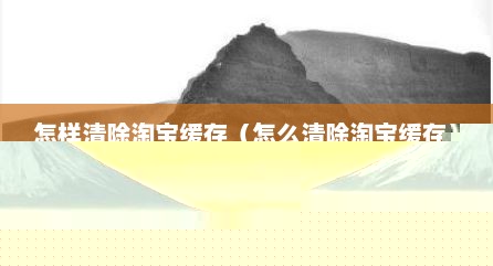 怎样清除淘宝缓存（怎么清除淘宝缓存）