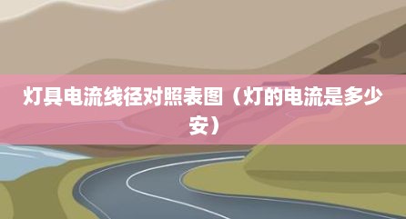 灯具电流线径对照表图（灯的电流是多少安）