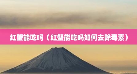 红蟹能吃吗（红蟹能吃吗如何去除毒素）